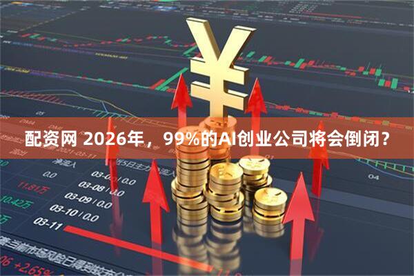 配资网 2026年，99%的AI创业公司将会倒闭？
