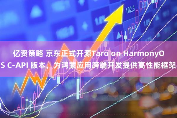 亿资策略 京东正式开源Taro on HarmonyOS C-API 版本，为鸿蒙应用跨端开发提供高性能框架