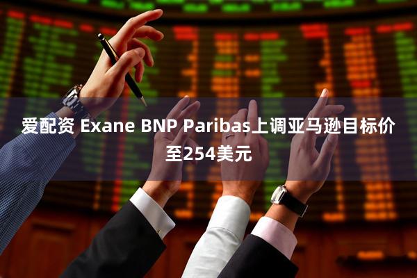 爱配资 Exane BNP Paribas上调亚马逊目标价至254美元