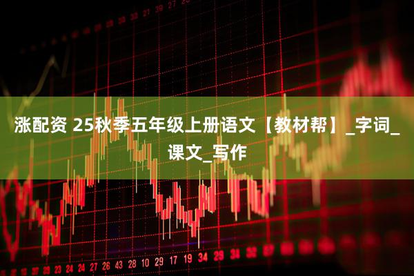 涨配资 25秋季五年级上册语文【教材帮】_字词_课文_写作