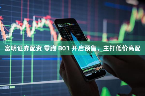 富明证券配资 零跑 B01 开启预售，主打低价高配