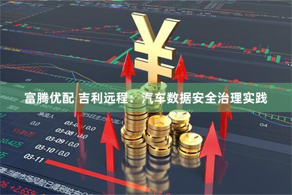 富腾优配 吉利远程：汽车数据安全治理实践