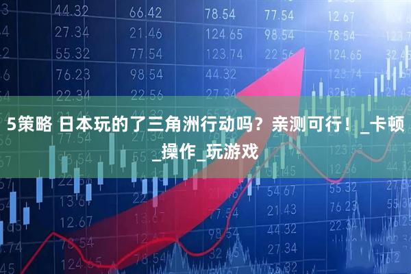 5策略 日本玩的了三角洲行动吗？亲测可行！_卡顿_操作_玩游戏