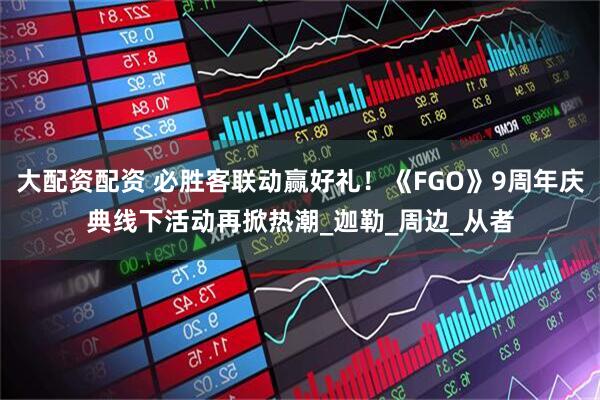 大配资配资 必胜客联动赢好礼！《FGO》9周年庆典线下活动再掀热潮_迦勒_周边_从者