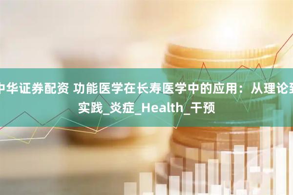 中华证券配资 功能医学在长寿医学中的应用：从理论到实践_炎症_Health_干预