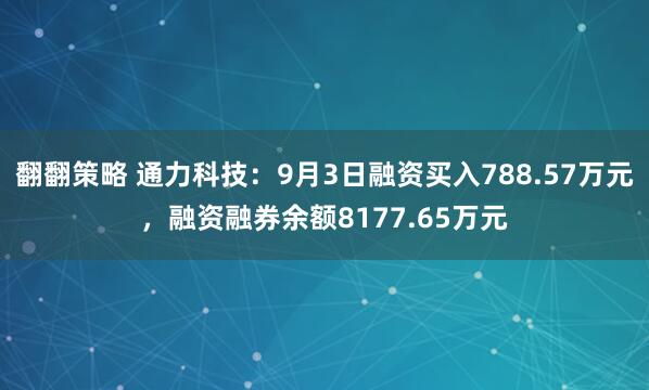 翻翻策略 通力科技：9月3日融资买入788.57万元，融资融券余额8177.65万元