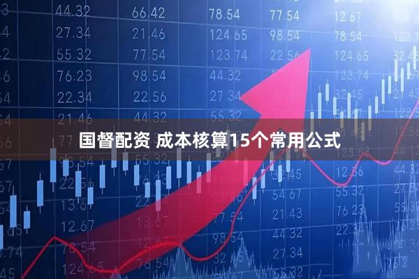 国督配资 成本核算15个常用公式