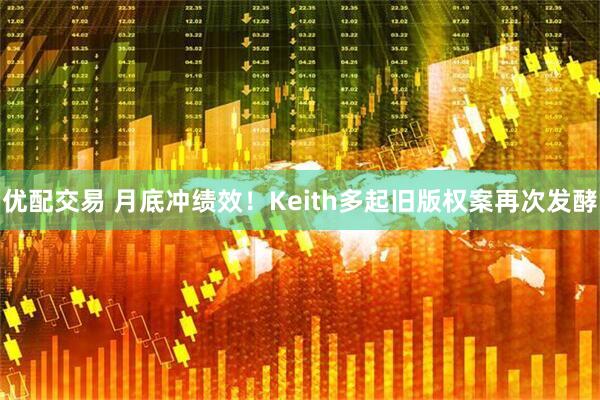 优配交易 月底冲绩效!Keith多起旧版权案再次发酵