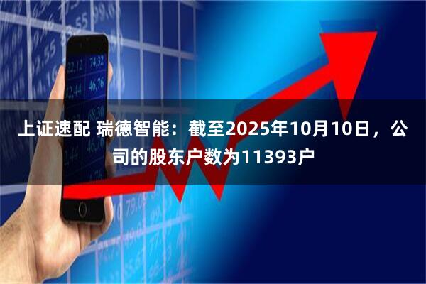 上证速配 瑞德智能：截至2025年10月10日，公司的股东户数为11393户