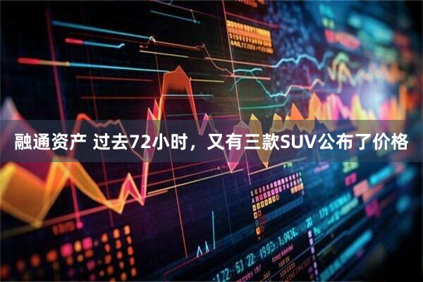融通资产 过去72小时，又有三款SUV公布了价格