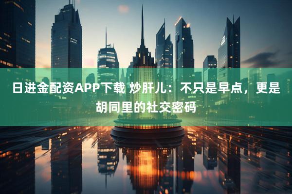 日进金配资APP下载 炒肝儿：不只是早点，更是胡同里的社交密码