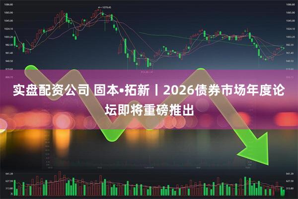 实盘配资公司 固本•拓新丨2026债券市场年度论坛即将重磅推出