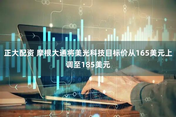 正大配资 摩根大通将美光科技目标价从165美元上调至185美元