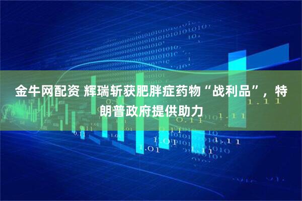 金牛网配资 辉瑞斩获肥胖症药物“战利品”，特朗普政府提供助力